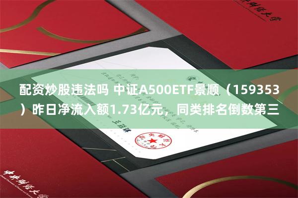 配资炒股违法吗 中证A500ETF景顺（159353）昨日净流入额1.73亿元，同类排名倒数第三