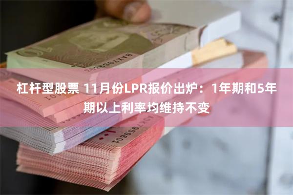 杠杆型股票 11月份LPR报价出炉：1年期和5年期以上利率均维持不变
