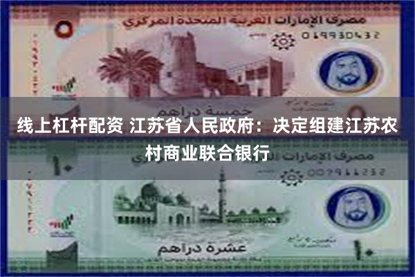 线上杠杆配资 江苏省人民政府：决定组建江苏农村商业联合银行