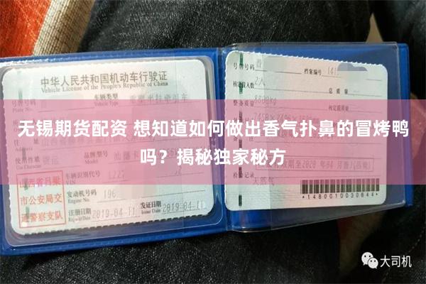 无锡期货配资 想知道如何做出香气扑鼻的冒烤鸭吗？揭秘独家秘方