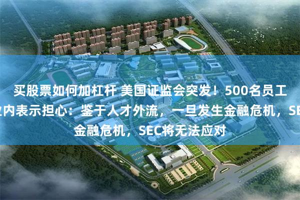 买股票如何加杠杆 美国证监会突发！500名员工同意离职，业内表示担心：鉴于人才外流，一旦发生金融危机，SEC将无法应对