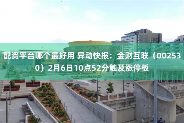配资平台哪个最好用 异动快报：金财互联（002530）2月6日10点52分触及涨停板
