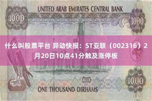 什么叫股票平台 异动快报：ST亚联（002316）2月20日10点41分触及涨停板