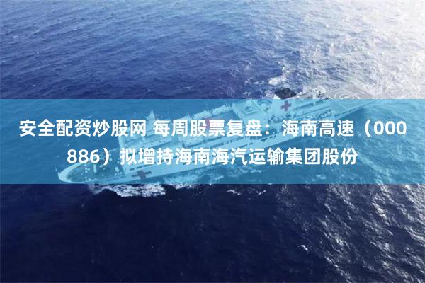 安全配资炒股网 每周股票复盘：海南高速（000886）拟增持海南海汽运输集团股份