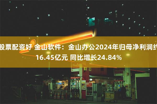 股票配资好 金山软件：金山办公2024年归母净利润约16.45亿元 同比增长24.84%