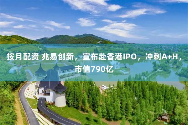 按月配资 兆易创新，宣布赴香港IPO，冲刺A+H，市值790亿