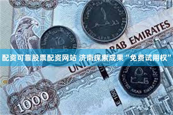 配资可靠股票配资网站 济南探索成果“免费试用权”