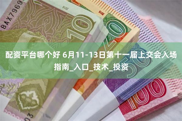 配资平台哪个好 6月11-13日第十一届上交会入场指南_入口_技术_投资