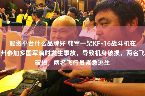 配资平台什么品牌好 韩军一架KF-16战斗机在美国阿拉斯加州参加多国军演时发生事故，导致机身破损，两名飞行员紧急逃生