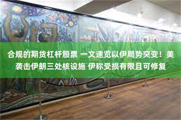 合规的期货杠杆股票 一文速览以伊局势突变！美袭击伊朗三处核设施 伊称受损有限且可修复