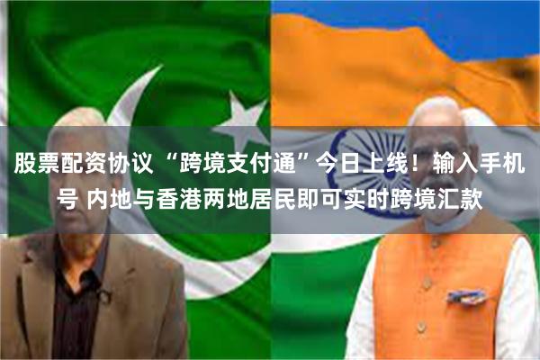 股票配资协议 “跨境支付通”今日上线！输入手机号 内地与香港两地居民即可实时跨境汇款