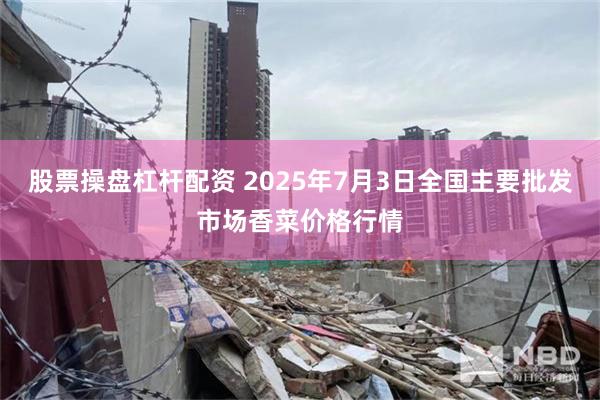 股票操盘杠杆配资 2025年7月3日全国主要批发市场香菜价格行情