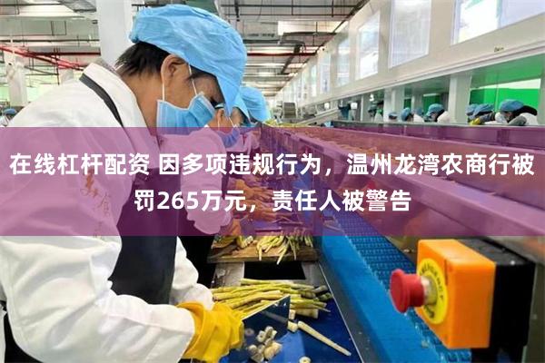在线杠杆配资 因多项违规行为，温州龙湾农商行被罚265万元，责任人被警告