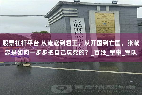 股票杠杆平台 从流寇到君王，从开国到亡国，张献忠是如何一步步把自己玩死的？_百姓_军事_军队