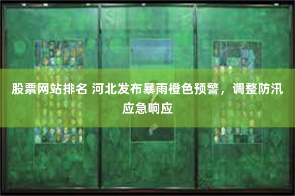 股票网站排名 河北发布暴雨橙色预警，调整防汛应急响应