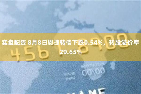 实盘配资 8月8日恩捷转债下跌0.54%，转股溢价率29.65%