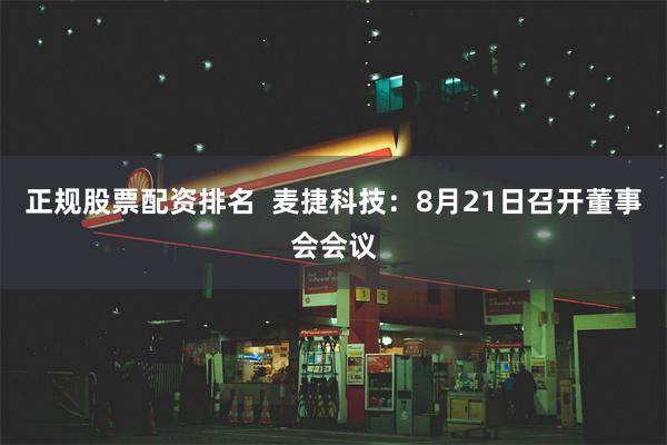 正规股票配资排名  麦捷科技：8月21日召开董事会会议