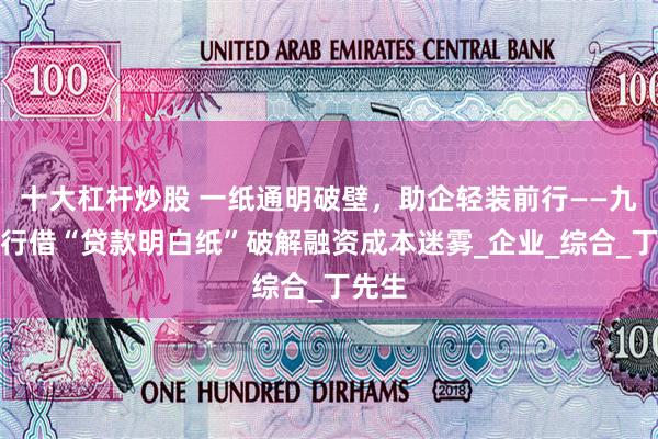 十大杠杆炒股 一纸通明破壁，助企轻装前行——九江银行借“贷款明白纸”破解融资成本迷雾_企业_综合_丁先生